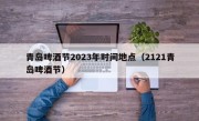 青岛啤酒节2023年时间地点（2121青岛啤酒节）