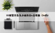 IU被警方告发涉嫌剽窃6首歌曲（iu的rap）