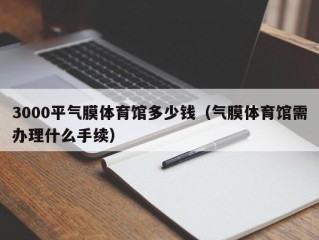 3000平气膜体育馆多少钱（气膜体育馆需办理什么手续）