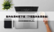 酷狗免费听歌下载（下载酷狗免费歌曲）