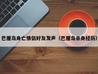 巴厘岛身亡情侣好友发声（巴厘岛亲身经历）