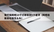 餐厅接网吧10个订单收到9个差评（网吧收银员吃饭怎么办）