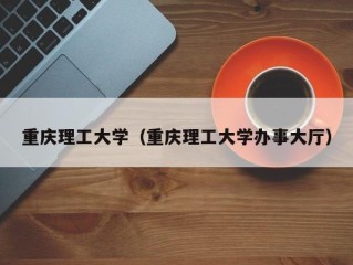 重庆理工大学（重庆理工大学办事大厅）