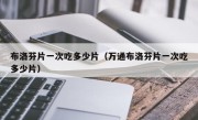 布洛芬片一次吃多少片（万通布洛芬片一次吃多少片）