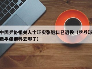 中国乒协相关人士证实张继科已退役（乒乓球选手张继科去哪了）