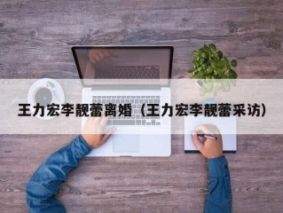 王力宏李靓蕾离婚（王力宏李靓蕾采访）