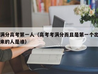 满分高考第一人（高考考满分而且是第一个出来的人是谁）