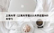 上海大学（上海大学是211大学还是985大学?）
