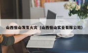 山西恒山发生火灾（山西恒山实业有限公司）
