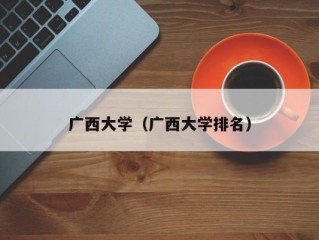 广西大学（广西大学排名）