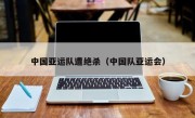中国亚运队遭绝杀（中国队亚运会）