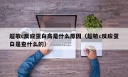 超敏c反应蛋白高是什么原因（超敏c反应蛋白是查什么的）