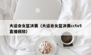 大运会女篮决赛（大运会女篮决赛cctv5直播回放）