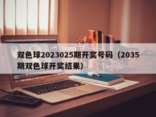 双色球2023025期开奖号码（2035期双色球开奖结果）