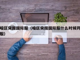 暗区突围国际服（暗区突围国际服什么时候开服）