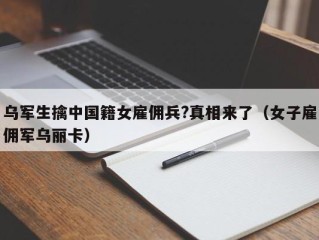 乌军生擒中国籍女雇佣兵?真相来了（女子雇佣军乌丽卡）