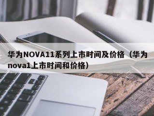华为NOVA11系列上市时间及价格（华为nova1上市时间和价格）