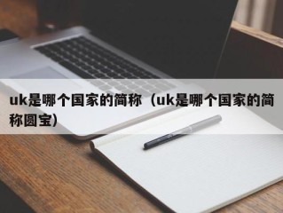 uk是哪个国家的简称（uk是哪个国家的简称圆宝）