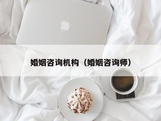 婚姻咨询机构（婚姻咨询师）
