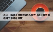 浙江一临时工棚爆燃致5人死亡（浙江最大的临时工市场在哪里）