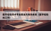 医学检验技术专业就业方向及前景（医学检验找工作）
