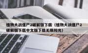 植物大战僵尸2破解版下载（植物大战僵尸2破解版下载中文版下载无限阳光）