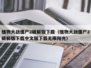 植物大战僵尸2破解版下载（植物大战僵尸2破解版下载中文版下载无限阳光）