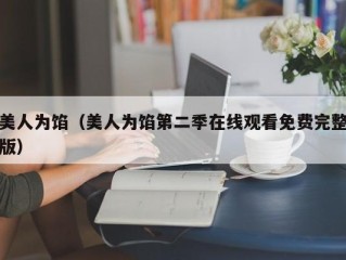 美人为馅（美人为馅第二季在线观看免费完整版）