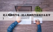 无人驾驶的汽车（无人驾驶的汽车叫什么名字）