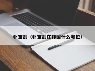 朴宝剑（朴宝剑在韩国什么咖位）