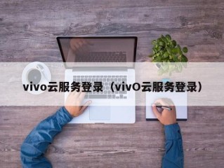 vivo云服务登录（vivO云服务登录）