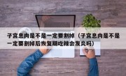 子宫息肉是不是一定要割掉（子宫息肉是不是一定要割掉后恢复期吃辣会发炎吗）