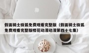 假面骑士极狐免费观看完整版（假面骑士极狐免费观看完整版樱花动漫动漫第四十七集）