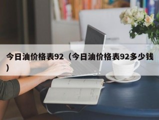 今日油价格表92（今日油价格表92多少钱）