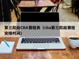第三阶段CBA赛程表（cba第三阶段赛程安排时间）