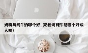 奶粉与纯牛奶哪个好（奶粉与纯牛奶哪个好成人喝）