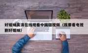 好姐妹高清在线观看中国版视频（我要看电视剧好姐妹）