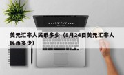 美元汇率人民币多少（8月24日美元汇率人民币多少）