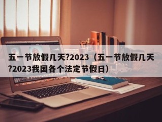 五一节放假几天?2023（五一节放假几天?2023我国各个法定节假日）