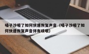 嗓子沙哑了如何快速恢复声音（嗓子沙哑了如何快速恢复声音伴有咳嗽）