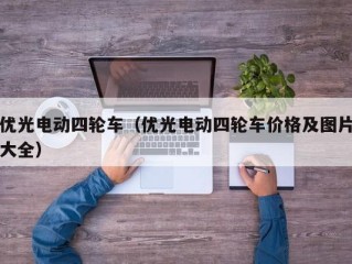 优光电动四轮车（优光电动四轮车价格及图片大全）