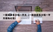 一般装修多少钱一平方（一般装修多少钱一平方搜有红包）