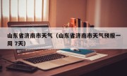 山东省济南市天气（山东省济南市天气预报一周 7天）