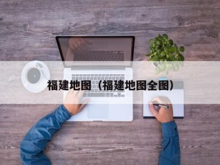福建地图（福建地图全图）
