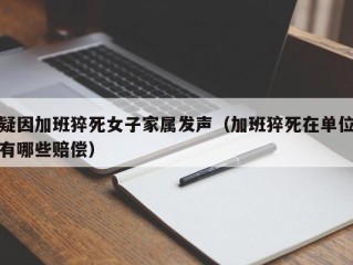 疑因加班猝死女子家属发声（加班猝死在单位有哪些赔偿）