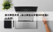 浙江师范大学（浙江师范大学是985还是211大学）