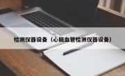 检测仪器设备（心脑血管检测仪器设备）