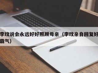 李玟说会永远好好照顾母亲（李玟亲自回复好霸气）