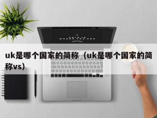 uk是哪个国家的简称（uk是哪个国家的简称vs）
