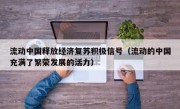 流动中国释放经济复苏积极信号（流动的中国充满了繁荣发展的活力）
